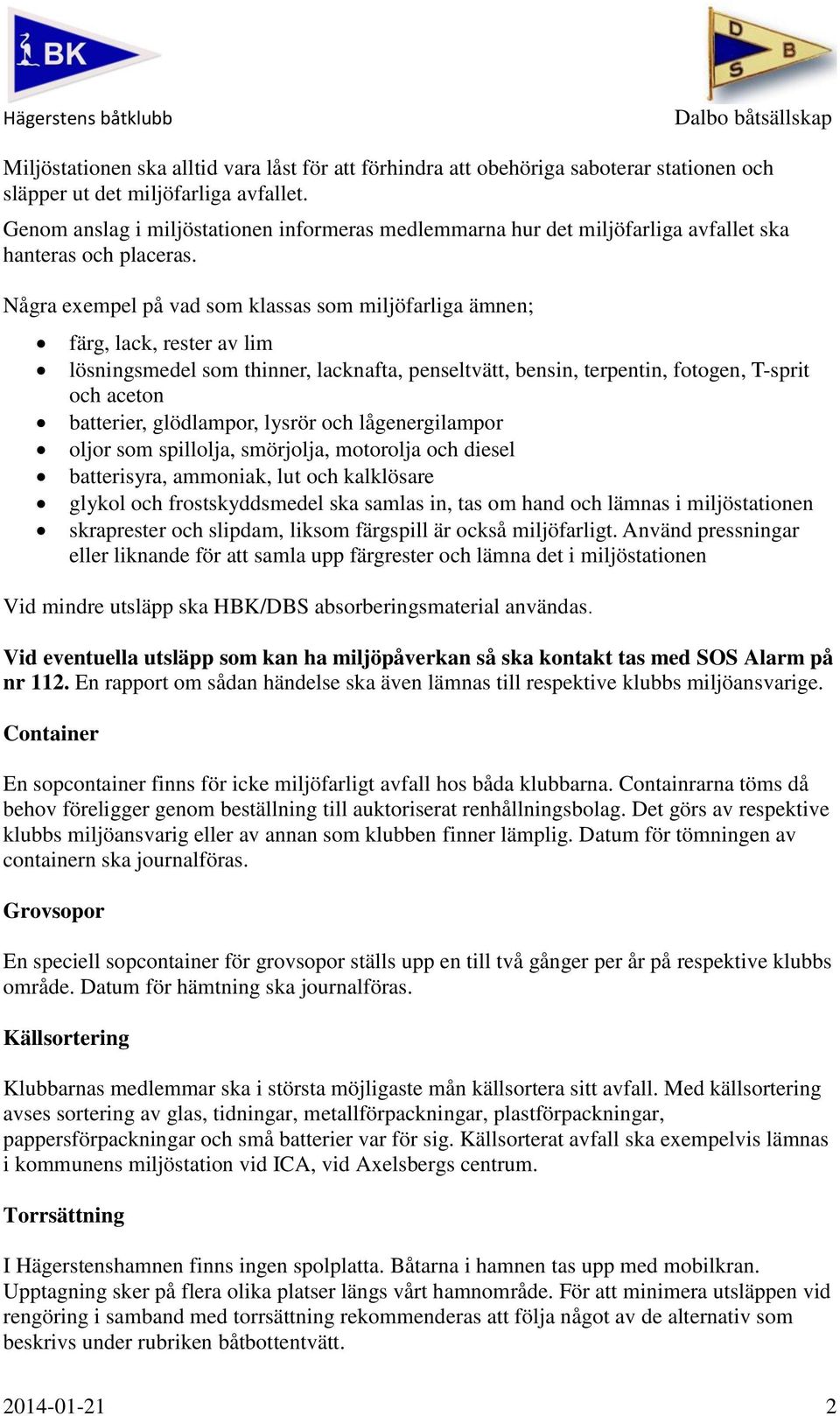 Några exempel på vad som klassas som miljöfarliga ämnen; färg, lack, rester av lim lösningsmedel som thinner, lacknafta, penseltvätt, bensin, terpentin, fotogen, T-sprit och aceton batterier,