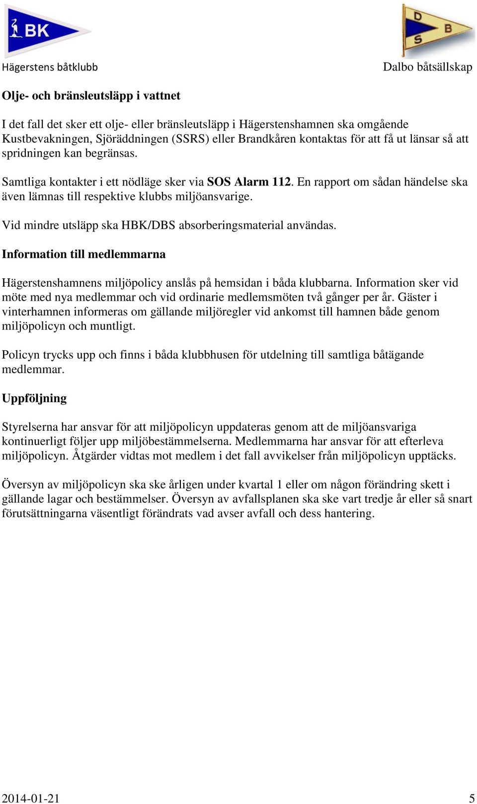 Vid mindre utsläpp ska HBK/DBS absorberingsmaterial användas. Information till medlemmarna Hägerstenshamnens miljöpolicy anslås på hemsidan i båda klubbarna.