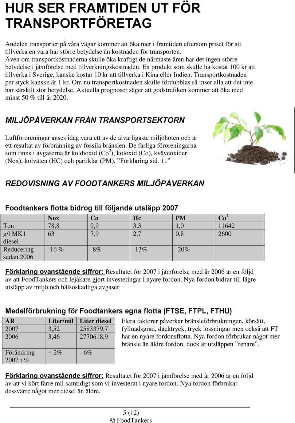 En produkt som skulle ha kostat 100 kr att tillverka i Sverige, kanske kostar 10 kr att tillverka i Kina eller Indien. Transportkostnaden per styck kanske är 1 kr.