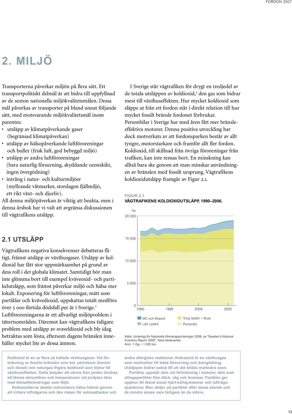 hälsopåverkande luftföroreningar och buller (frisk luft, god bebyggd miljö) utsläpp av andra luftföroreningar (bara naturlig försurning, skyddande ozonskikt, ingen övergödning) intrång i natur- och