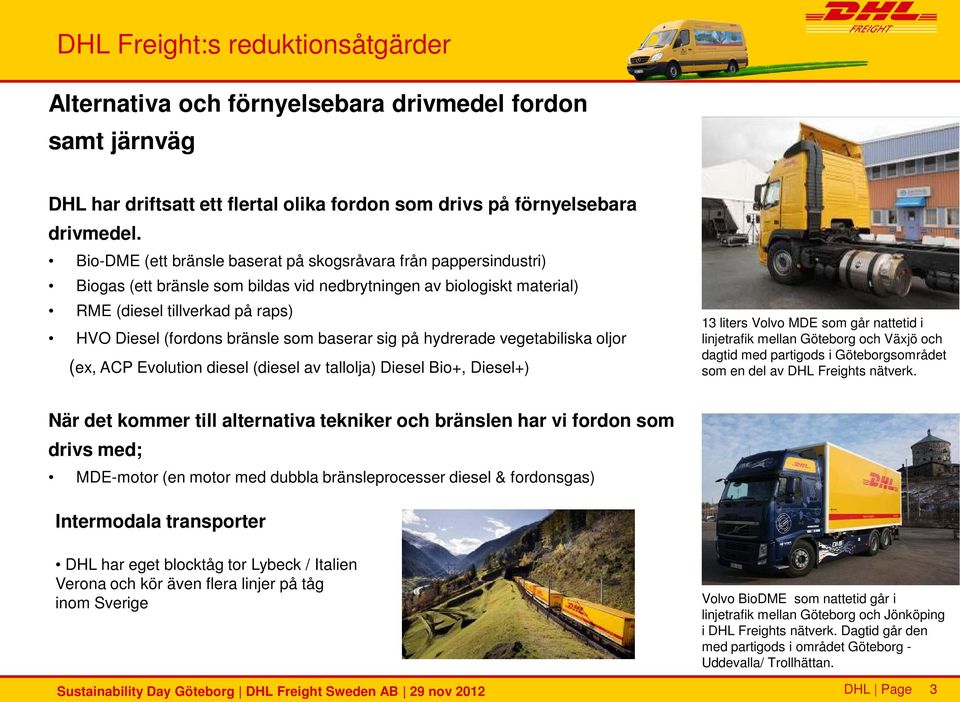 som baserar sig på hydrerade vegetabiliska oljor (ex, ACP Evolution diesel (diesel av tallolja) Diesel Bio+, Diesel+) 13 liters Volvo MDE som går nattetid i linjetrafik mellan Göteborg och Växjö och