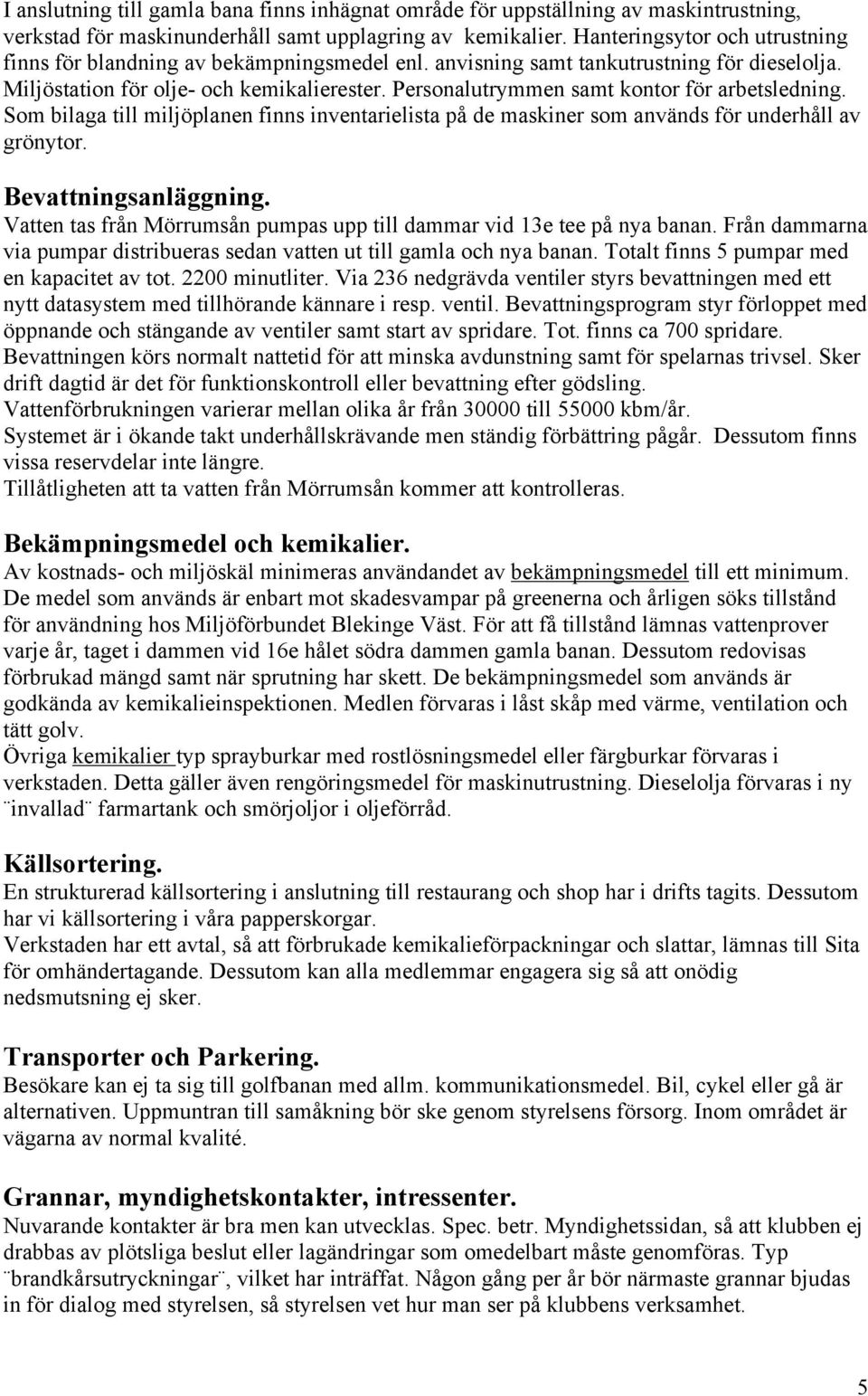 Personalutrymmen samt kontor för arbetsledning. Som bilaga till miljöplanen finns inventarielista på de maskiner som används för underhåll av grönytor. Bevattningsanläggning.