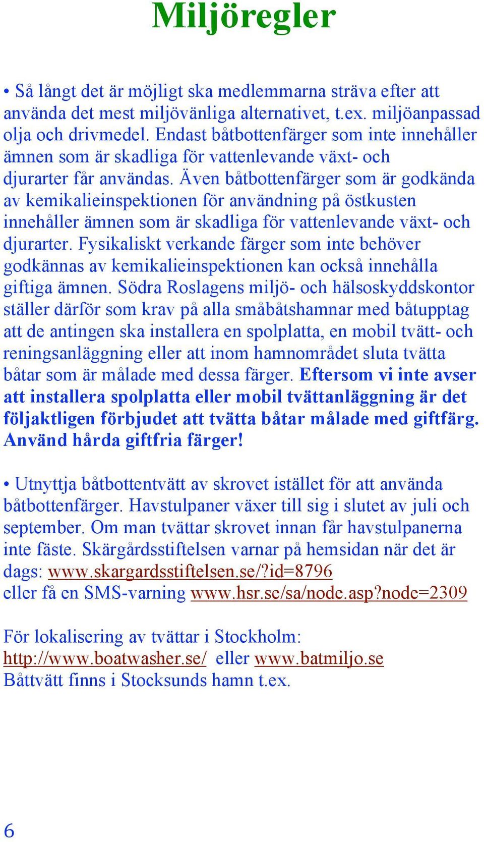 Även båtbottenfärger som är godkända av kemikalieinspektionen för användning på östkusten innehåller ämnen som är skadliga för vattenlevande växt- och djurarter.