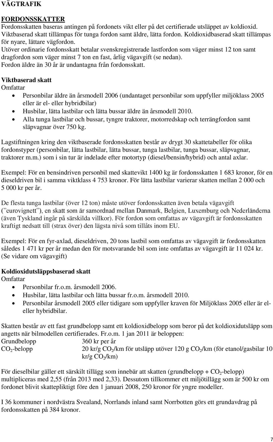 Utöver ordinarie fordonsskatt betalar svenskregistrerade lastfordon som väger minst 12 ton samt dragfordon som väger minst 7 ton en fast, årlig vägavgift (se nedan).