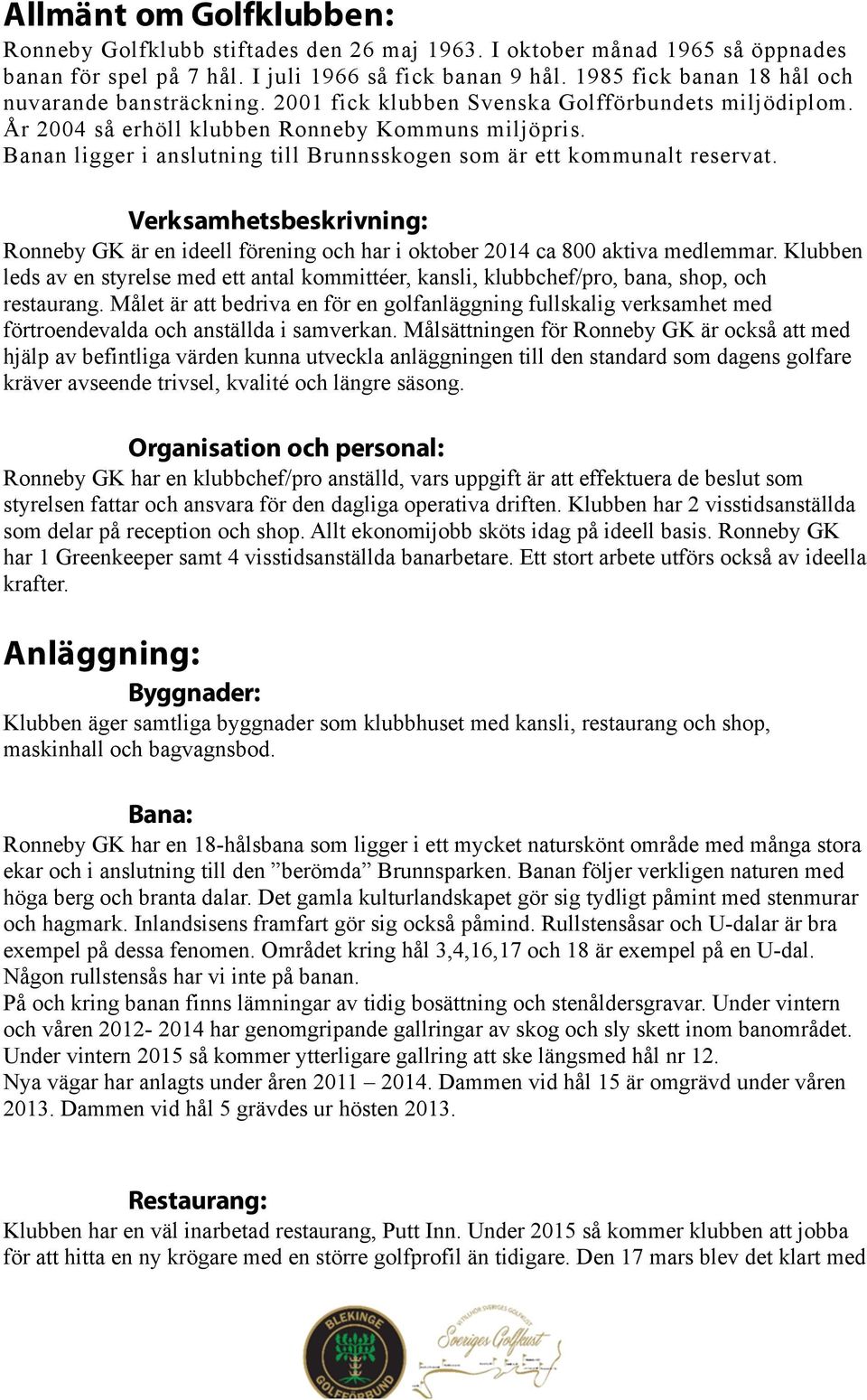 Banan ligger i anslutning till Brunnsskogen som är ett kommunalt reservat. Verksamhetsbeskrivning: Ronneby GK är en ideell förening och har i oktober 2014 ca 800 aktiva medlemmar.