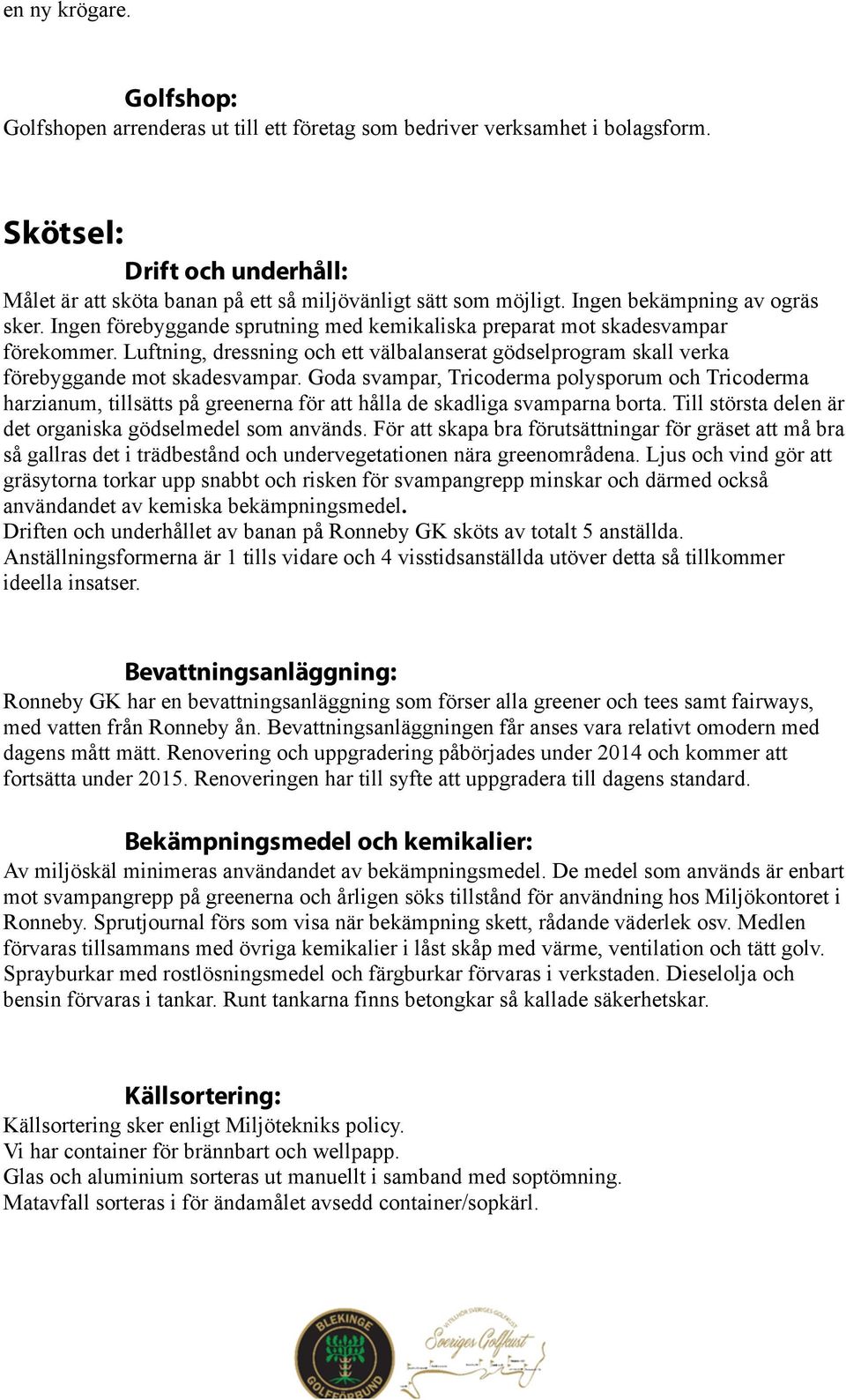 Luftning, dressning och ett välbalanserat gödselprogram skall verka förebyggande mot skadesvampar.