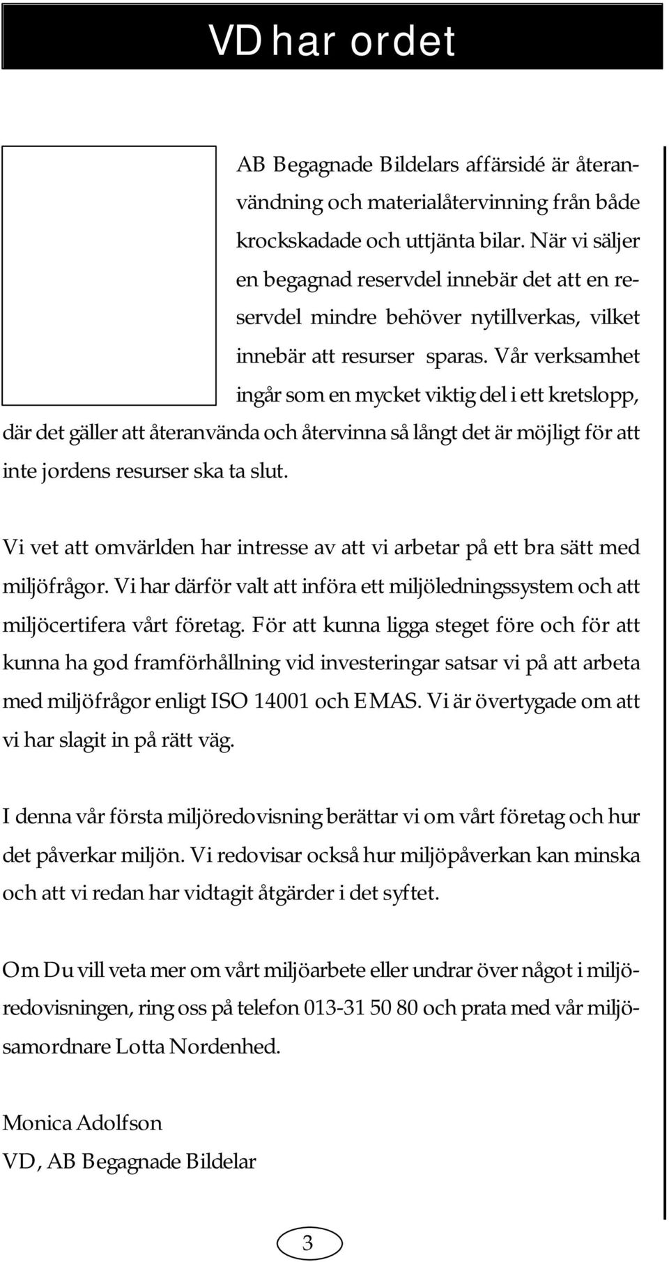 Vår verksamhet ingår som en mycket viktig del i ett kretslopp, där det gäller att återanvända och återvinna så långt det är möjligt för att inte jordens resurser ska ta slut.
