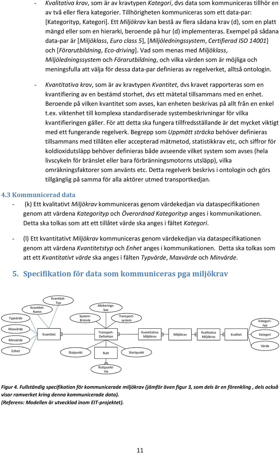 Exempel på sådana data-par är [Miljöklass, Euro class 5], [Miljöledningssystem, Certifierad ISO 14001] och [Förarutbildning, Eco-driving].