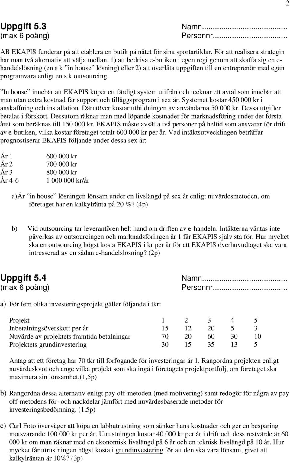 outsourcing. In house innebär att EKAPIS köper ett färdigt system utifrån och tecknar ett avtal som innebär att man utan extra kostnad får support och tilläggsprogram i sex år.