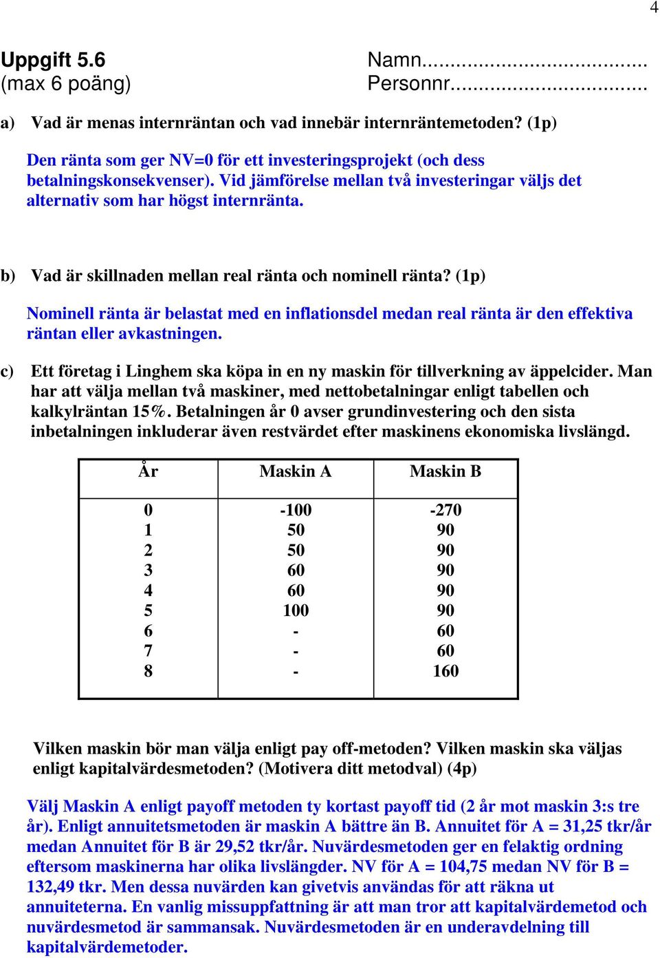 (1p) Nominell ränta är belastat med en inflationsdel medan real ränta är den effektiva räntan eller avkastningen. c) Ett företag i Linghem ska köpa in en ny maskin för tillverkning av äppelcider.