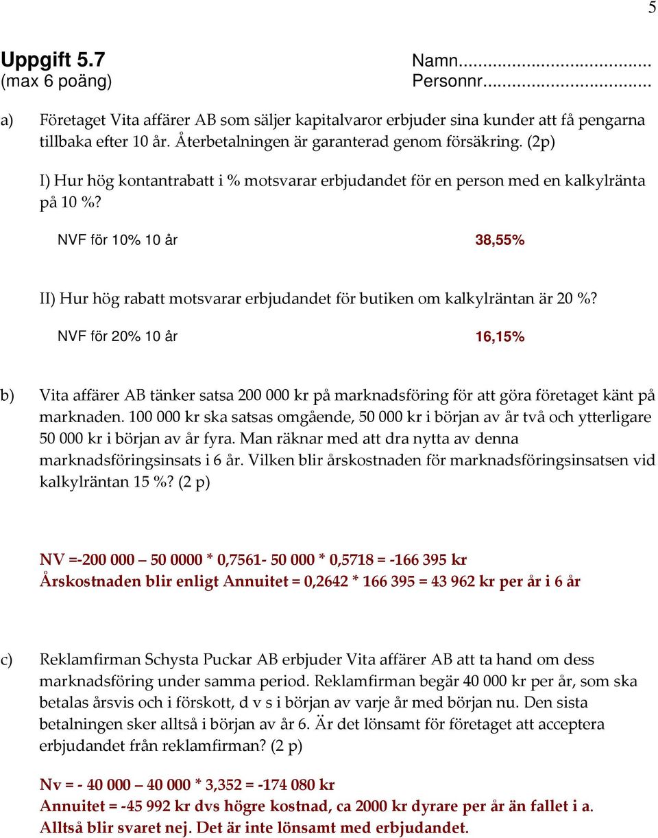 NVF för 20% 10 år 16,15% b) Vita affärer AB tänker satsa 200 000 kr på marknadsföring för att göra företaget känt på marknaden.