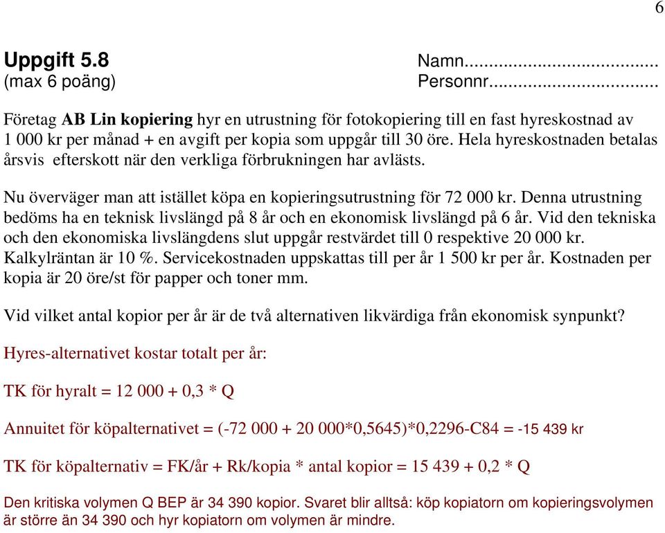 Denna utrustning bedöms ha en teknisk livslängd på 8 år och en ekonomisk livslängd på 6 år. Vid den tekniska och den ekonomiska livslängdens slut uppgår restvärdet till 0 respektive 20 000 kr.