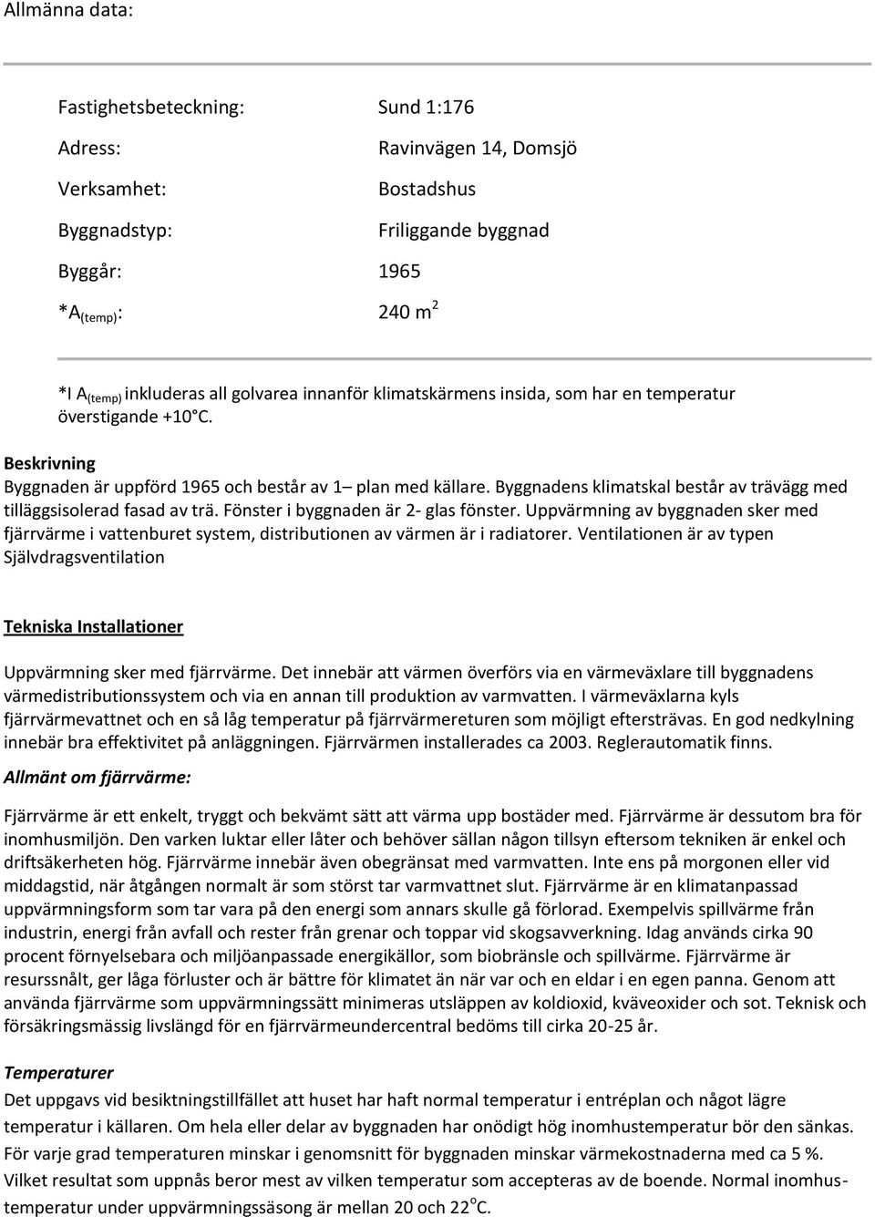 Byggnadens klimatskal består av trävägg med tilläggsisolerad fasad av trä. Fönster i byggnaden är 2- glas fönster.