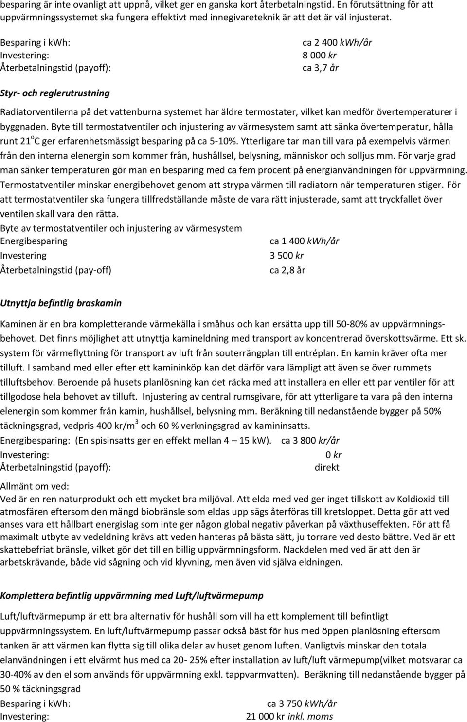 Besparing i kwh: Återbetalningstid (payoff): ca 2 400 kwh/år 8 000 kr ca 3,7 år Styr- och reglerutrustning Radiatorventilerna på det vattenburna systemet har äldre termostater, vilket kan medför