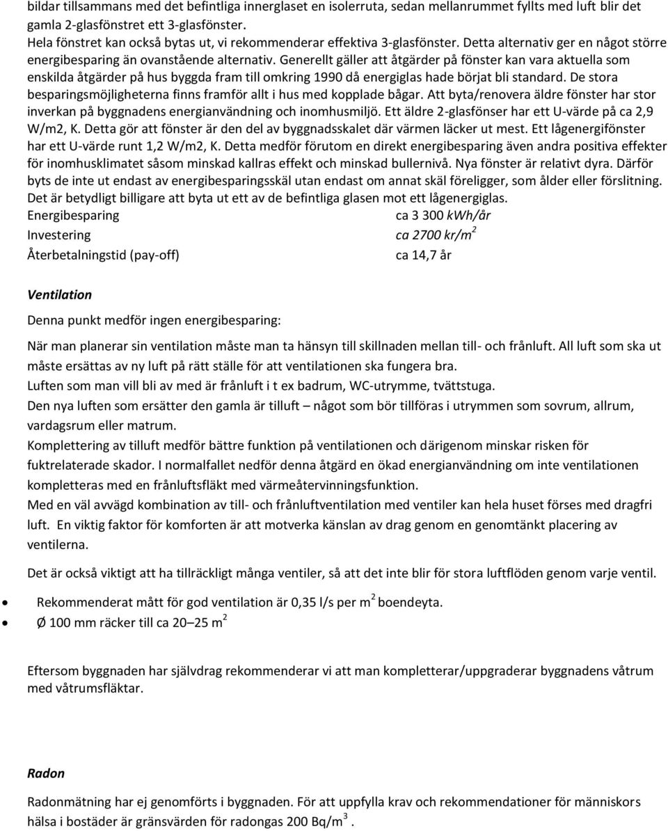 Generellt gäller att åtgärder på fönster kan vara aktuella som enskilda åtgärder på hus byggda fram till omkring 1990 då energiglas hade börjat bli standard.