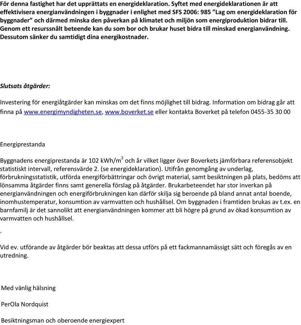 miljön som energiproduktion bidrar till. Genom ett resurssnålt beteende kan du som bor och brukar huset bidra till minskad energianvändning. Dessutom sänker du samtidigt dina energikostnader.