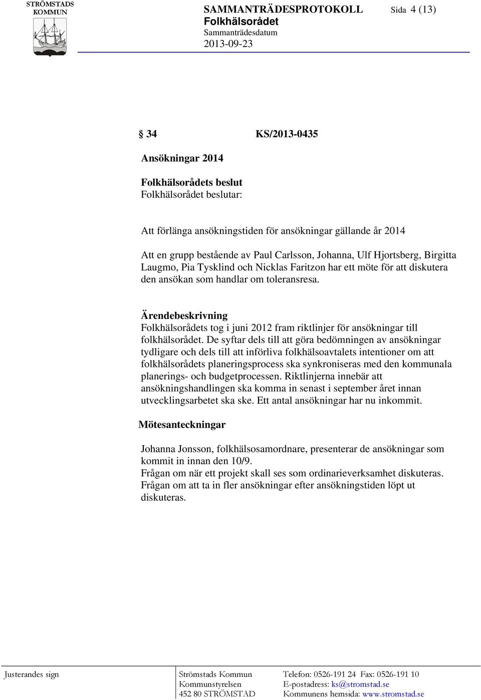 Ärendebeskrivning s tog i juni 2012 fram riktlinjer för ansökningar till folkhälsorådet.