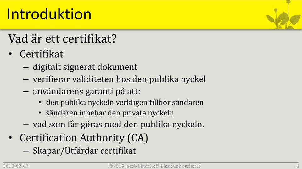 garanti på att: den publika nyckeln verkligen tillhör sändaren sändaren innehar den privata