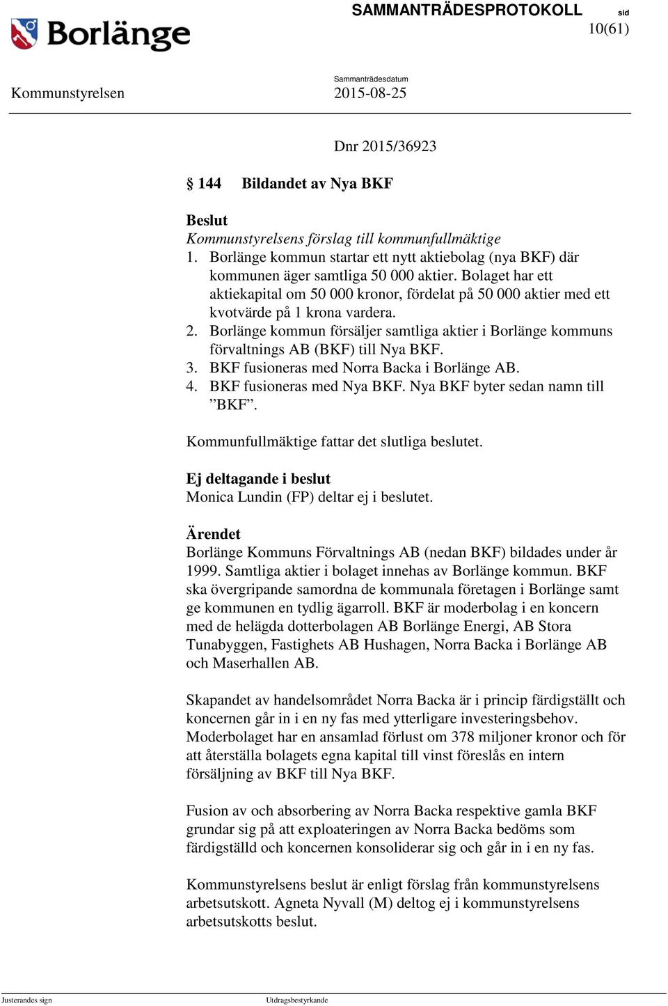 Bolaget har ett aktiekapital om 50 000 kronor, fördelat på 50 000 aktier med ett kvotvärde på 1 krona vardera. 2.