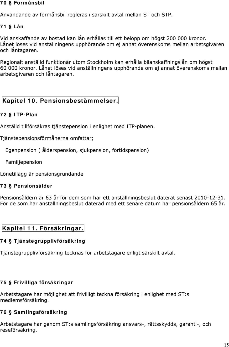 Regionalt anställd funktionär utom Stockholm kan erhålla bilanskaffningslån om högst 60 000 kronor.  Kapitel 10. Pensionsbestämmelser.