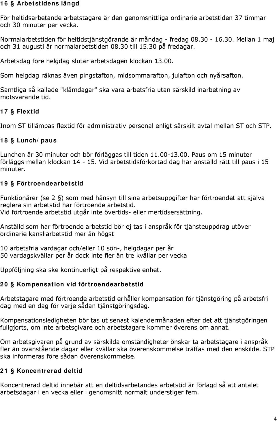 Arbetsdag före helgdag slutar arbetsdagen klockan 13.00. Som helgdag räknas även pingstafton, midsommarafton, julafton och nyårsafton.