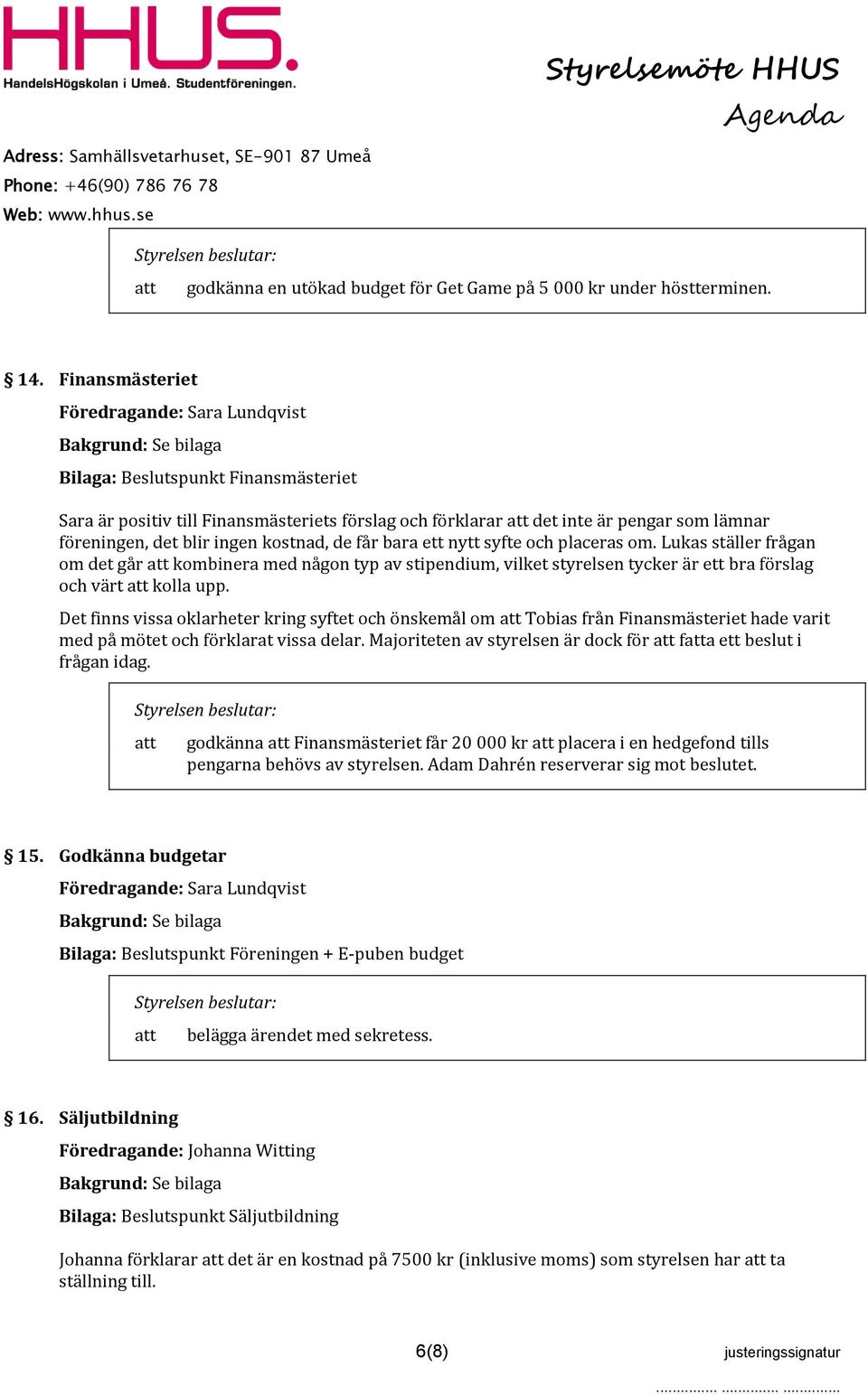 kostnad, de får bara ett nytt syfte och placeras om. Lukas ställer frågan om det går kombinera med någon typ av stipendium, vilket styrelsen tycker är ett bra förslag och värt kolla upp.