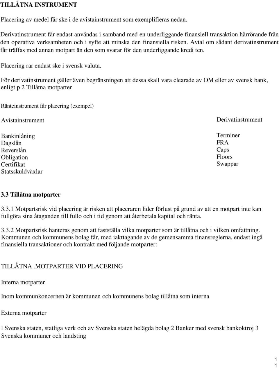 Avtal om sådant derivatinstrument får träffas med annan motpart än den som svarar för den underliggande kredi ten. Placering rar endast ske i svensk valuta.