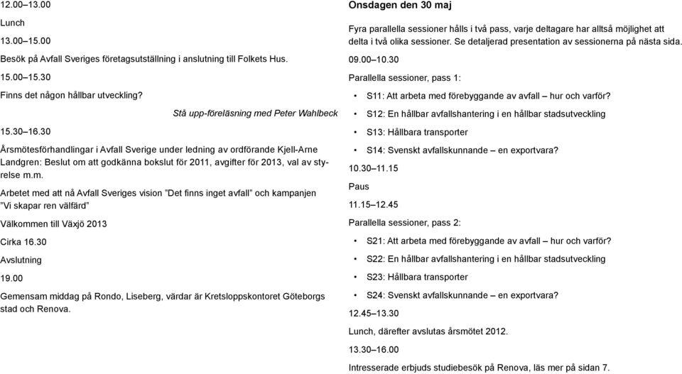 styrelse m.m. Arbetet med att nå Avfall Sveriges vision Det finns inget avfall och kampanjen Vi skapar ren välfärd Välkommen till Växjö 2013 Cirka 16.30 Avslutning 19.