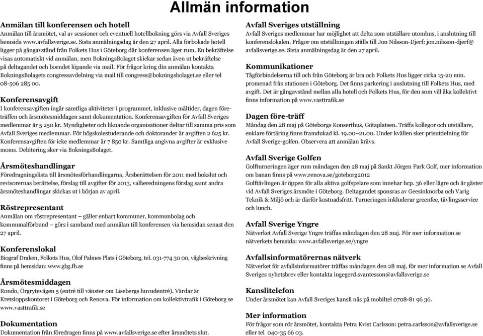 En bekräftelse visas automatiskt vid anmälan, men BokningsBolaget skickar sedan även ut bekräftelse på deltagandet och boendet löpande via mail.