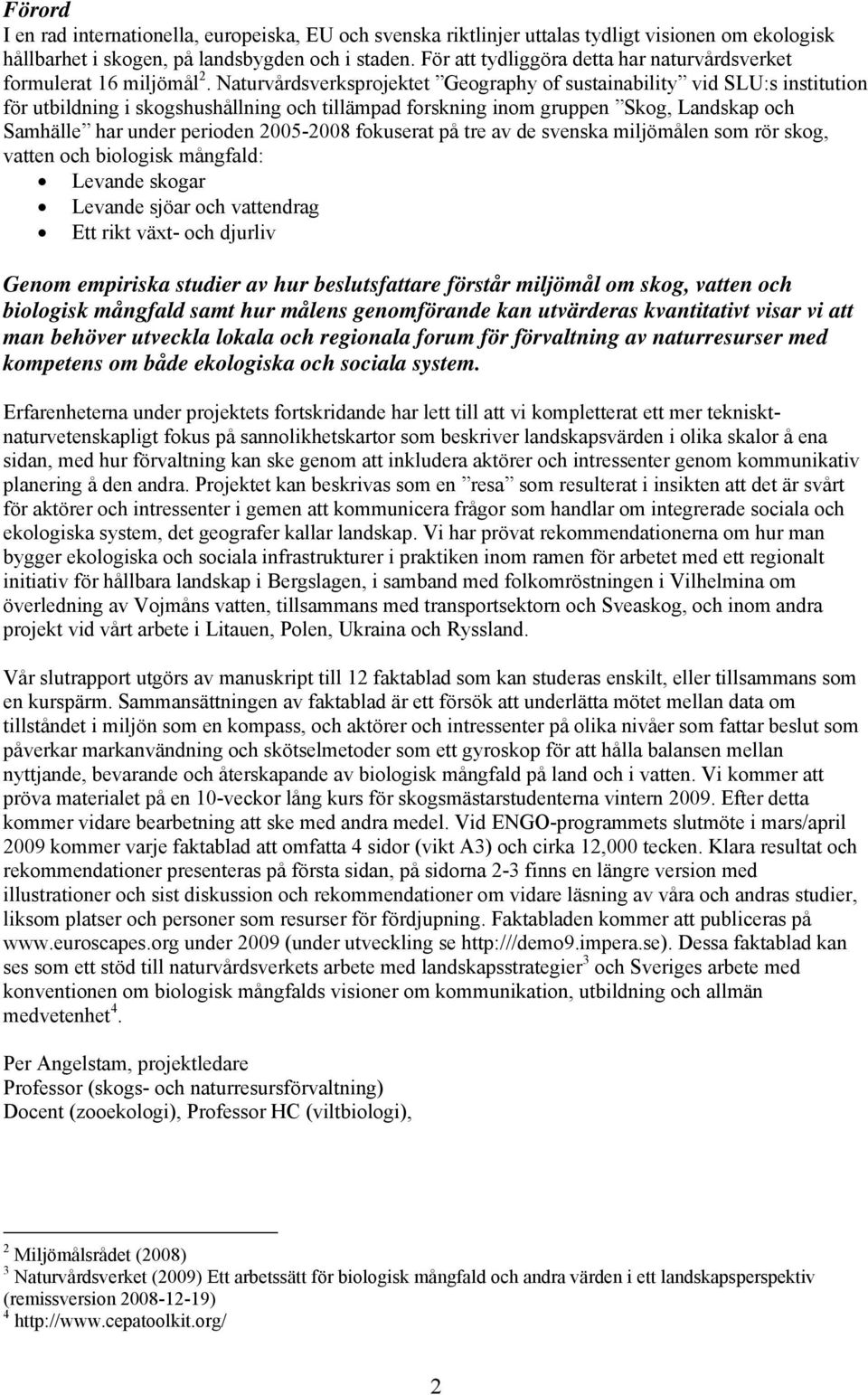 Naturvårdsverksprojektet Geography of sustainability vid SLU:s institution för utbildning i skogshushållning och tillämpad forskning inom gruppen Skog, Landskap och Samhälle har under perioden