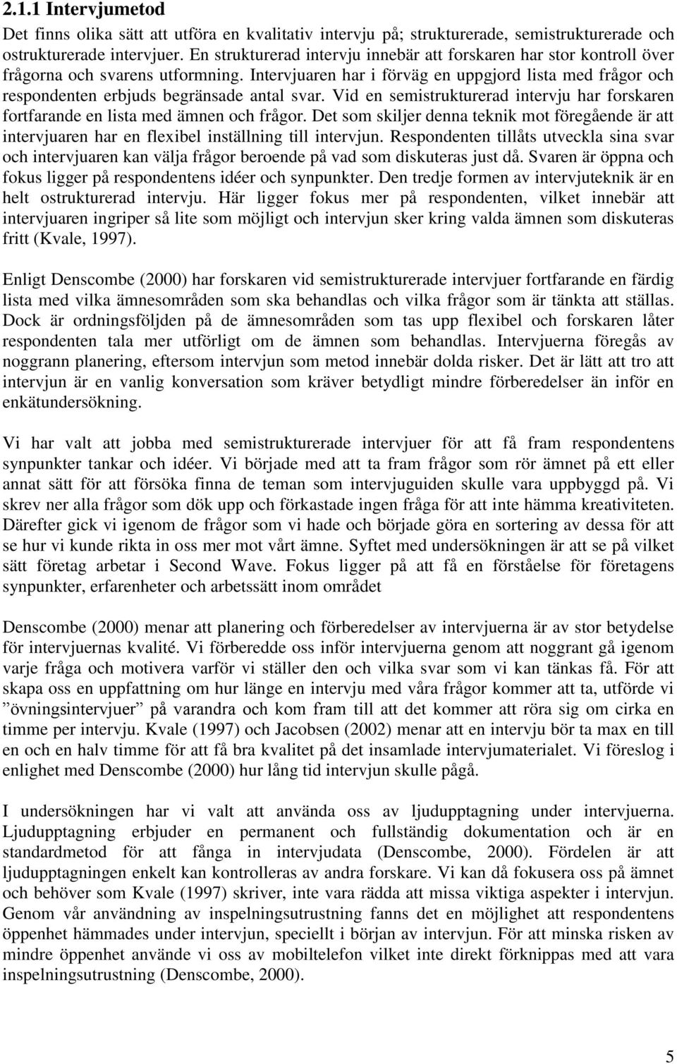 Intervjuaren har i förväg en uppgjord lista med frågor och respondenten erbjuds begränsade antal svar. Vid en semistrukturerad intervju har forskaren fortfarande en lista med ämnen och frågor.
