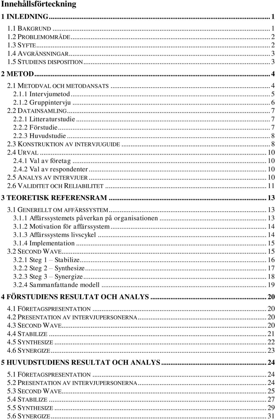 .. 10 2.4.2 Val av respondenter... 10 2.5 ANALYS AV INTERVJUER... 10 2.6 VALIDITET OCH RELIABILITET... 11 3 TEORETISK REFERENSRAM... 13 3.1 GENERELLT OM AFFÄRSSYSTEM... 13 3.1.1 Affärssystemets påverkan på organisationen.