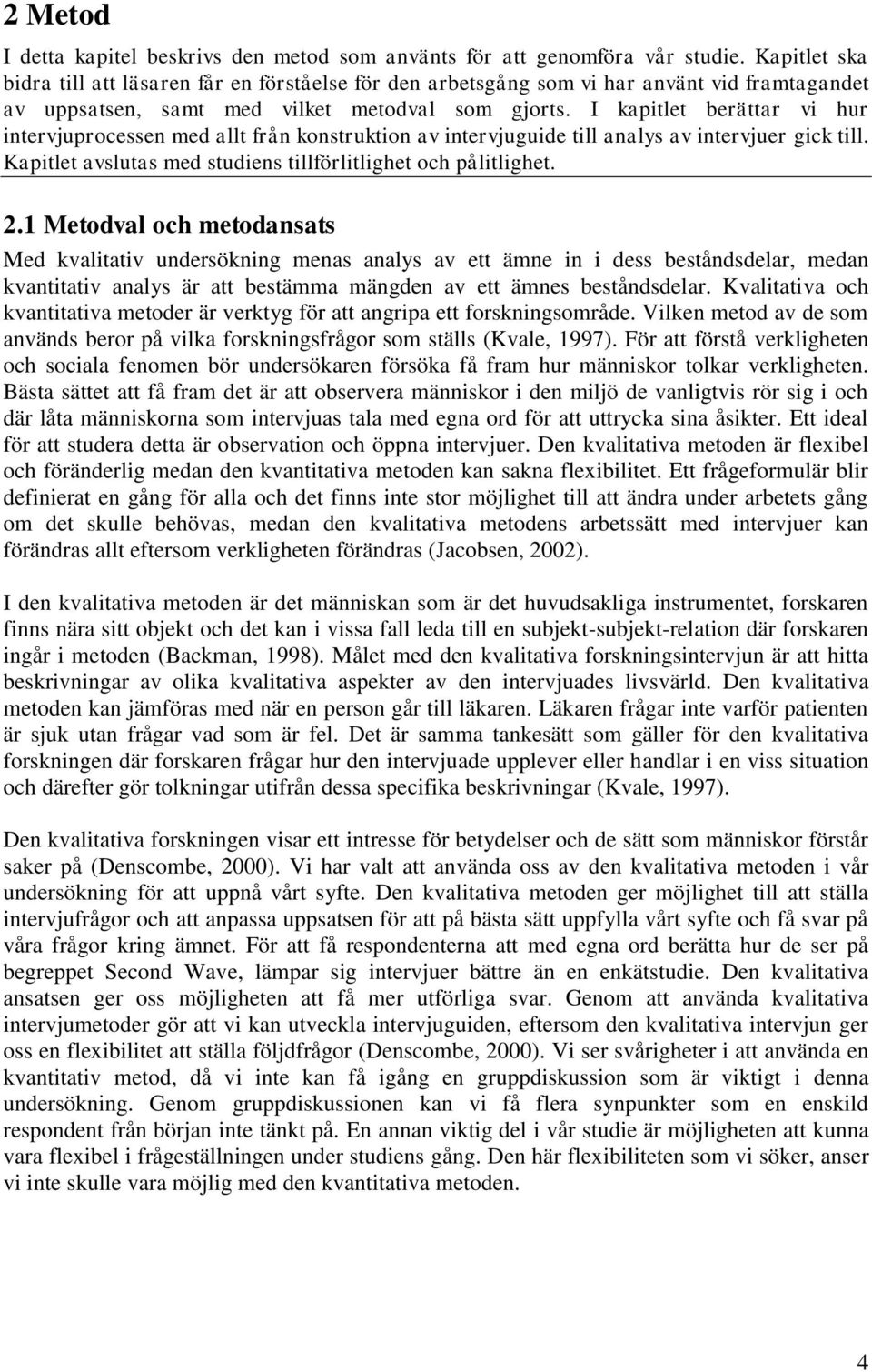 I kapitlet berättar vi hur intervjuprocessen med allt från konstruktion av intervjuguide till analys av intervjuer gick till. Kapitlet avslutas med studiens tillförlitlighet och pålitlighet. 2.