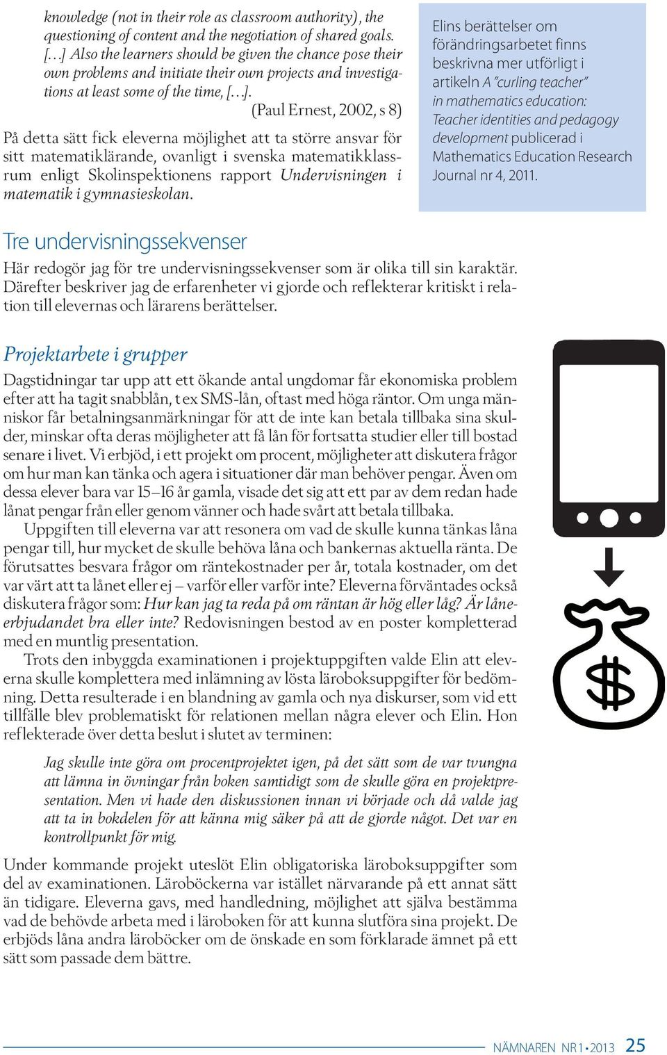 (Paul Ernest, 2002, s 8) På detta sätt fick eleverna möjlighet att ta större ansvar för sitt matematiklärande, ovanligt i svenska matematikklassrum enligt Skolinspektionens rapport Undervisningen i