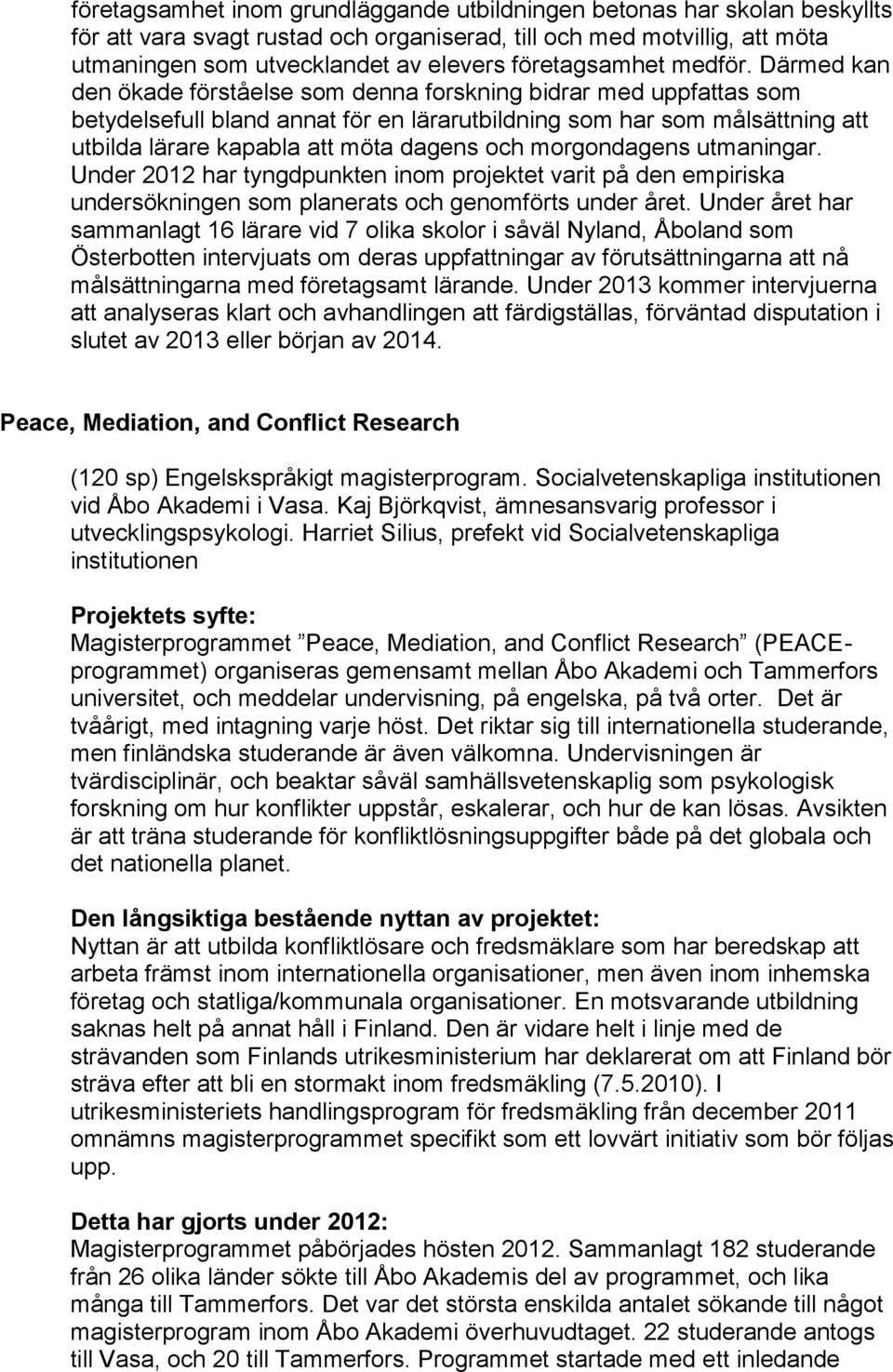 Därmed kan den ökade förståelse som denna forskning bidrar med uppfattas som betydelsefull bland annat för en lärarutbildning som har som målsättning att utbilda lärare kapabla att möta dagens och