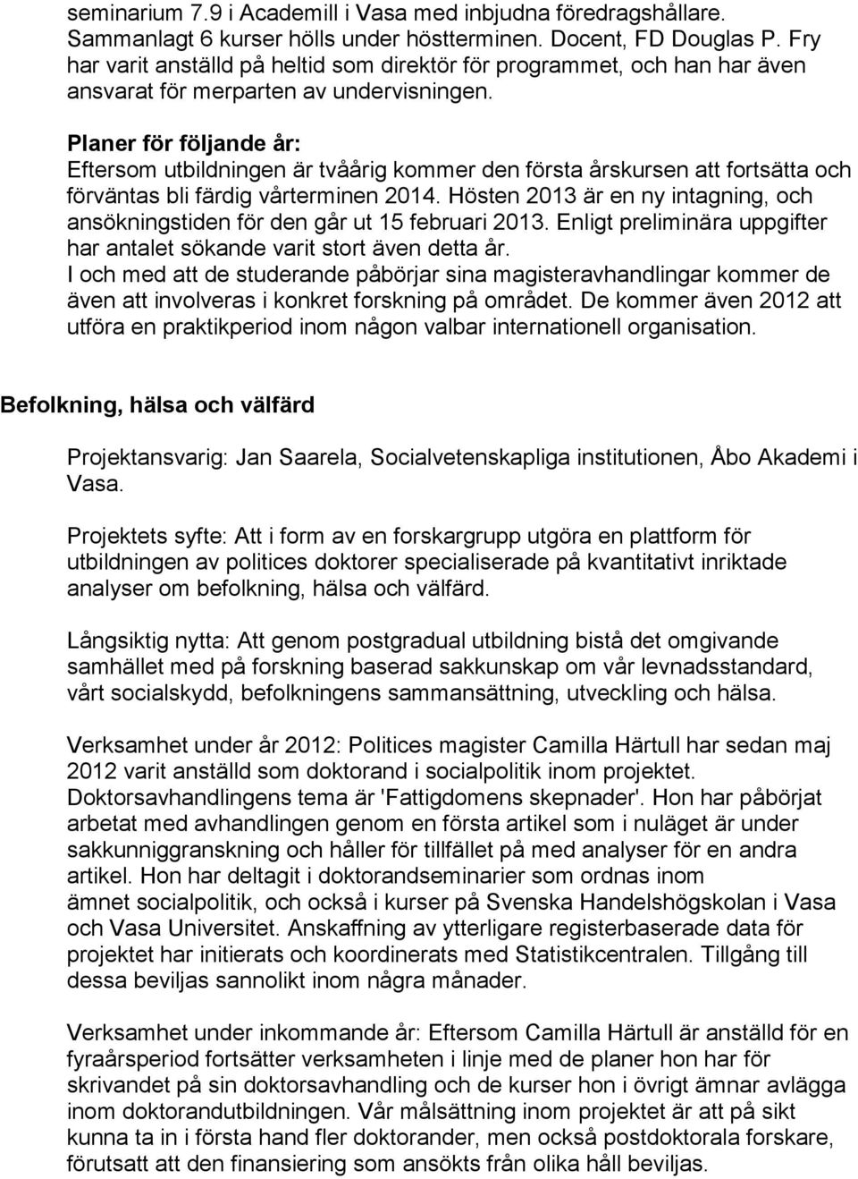 Planer för följande år: Eftersom utbildningen är tvåårig kommer den första årskursen att fortsätta och förväntas bli färdig vårterminen 2014.