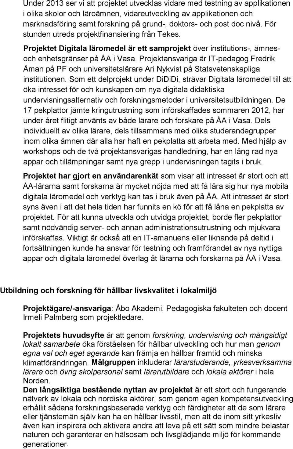 Projektansvariga är IT-pedagog Fredrik Åman på och universitetslärare Ari Nykvist på Statsvetenskapliga institutionen.