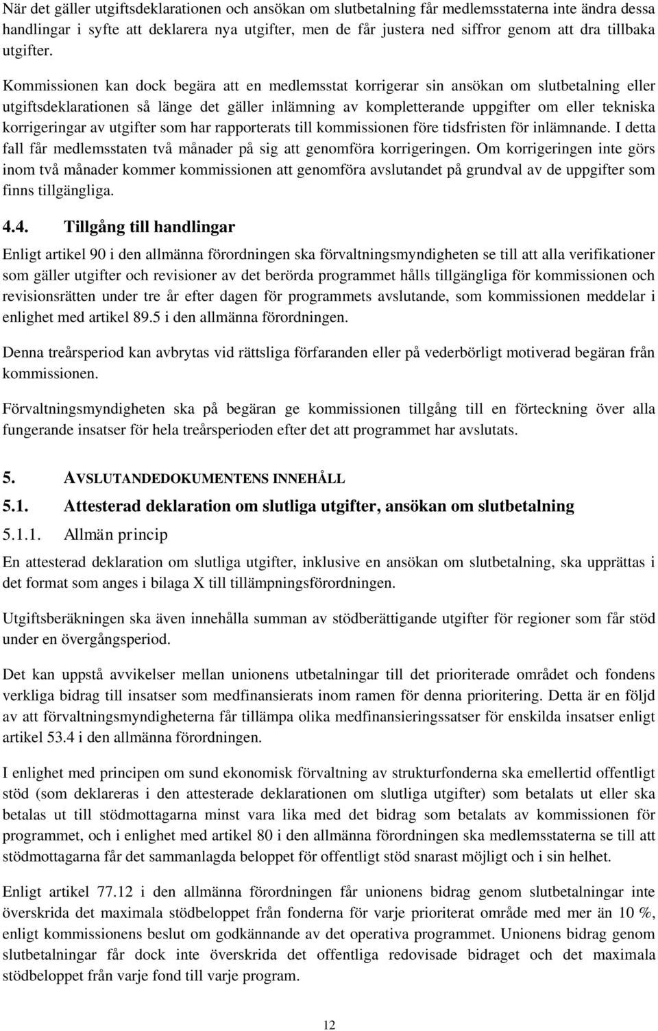 Kommissionen kan dock begära att en medlemsstat korrigerar sin ansökan om slutbetalning eller utgiftsdeklarationen så länge det gäller inlämning av kompletterande uppgifter om eller tekniska
