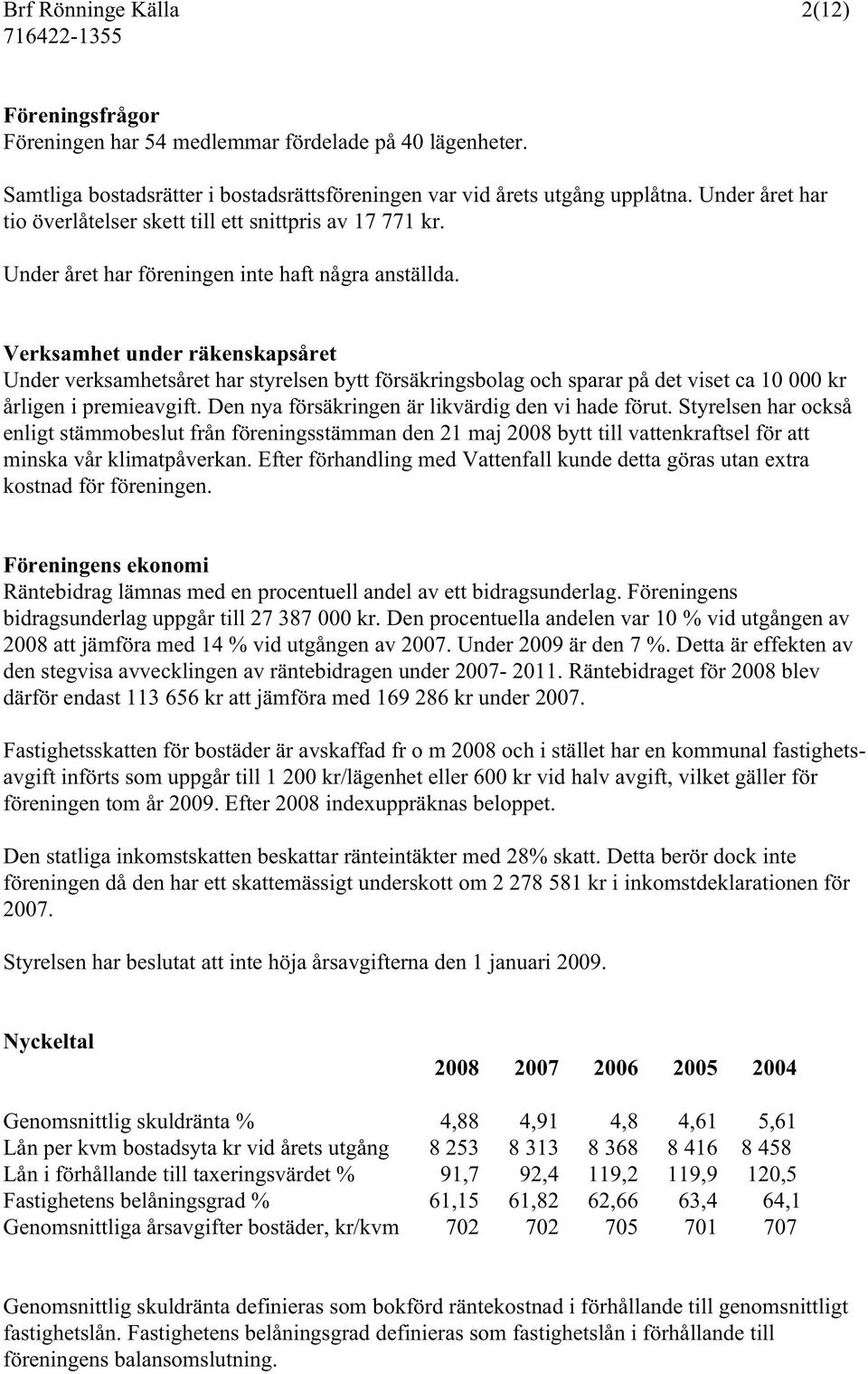 Verksamhet under räkenskapsåret Under verksamhetsåret har styrelsen bytt försäkringsbolag och sparar på det viset ca 10 000 kr årligen i premieavgift.