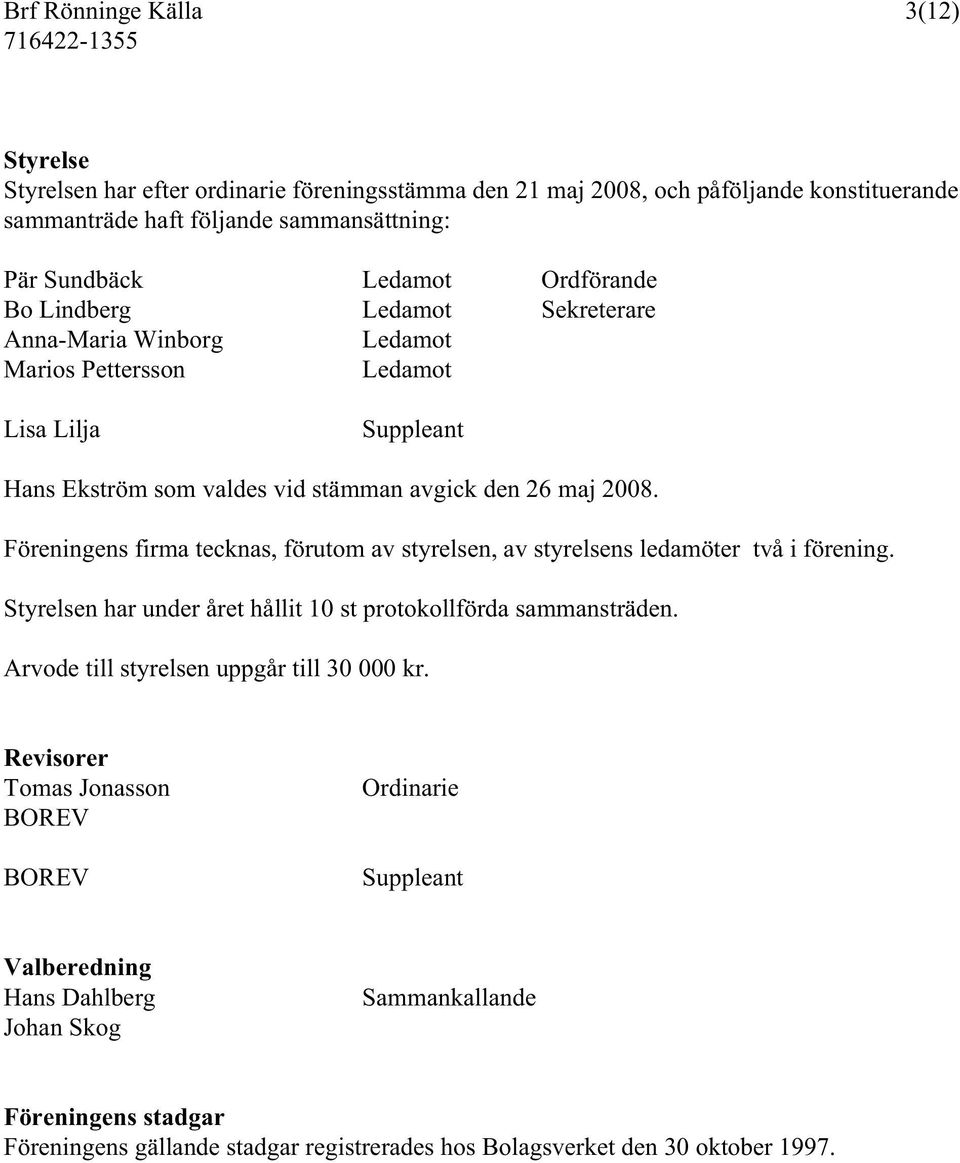 Föreningens firma tecknas, förutom av styrelsen, av styrelsens ledamöter två i förening. Styrelsen har under året hållit 10 st protokollförda sammansträden.