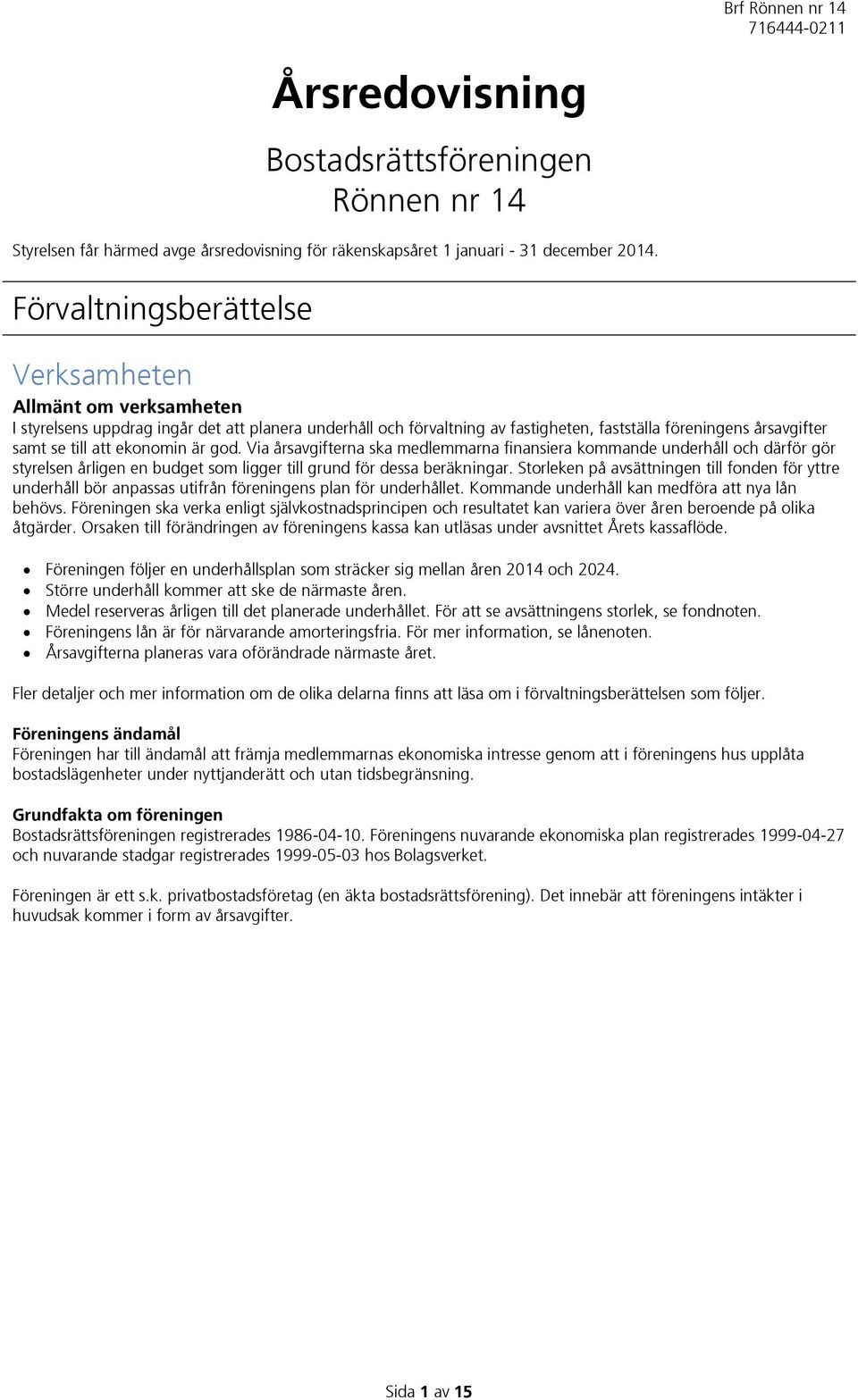 ekonomin är god. Via årsavgifterna ska medlemmarna finansiera kommande underhåll och därför gör styrelsen årligen en budget som ligger till grund för dessa beräkningar.