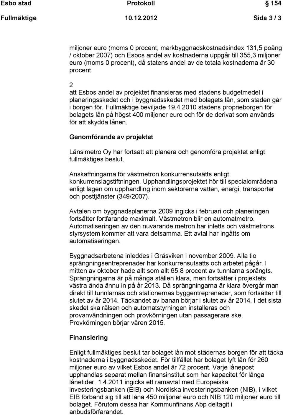 av de totala kostnaderna är 30 procent 2 att Esbos andel av projektet finansieras med stadens budgetmedel i planeringsskedet och i byggnadsskedet med bolagets lån, som staden går i borgen för.