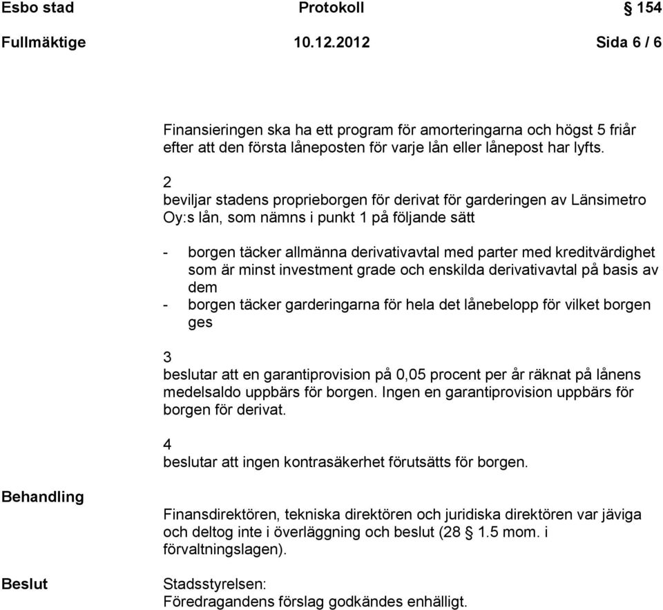 minst investment grade och enskilda derivativavtal på basis av dem - borgen täcker garderingarna för hela det lånebelopp för vilket borgen ges 3 beslutar att en garantiprovision på 0,05 procent per