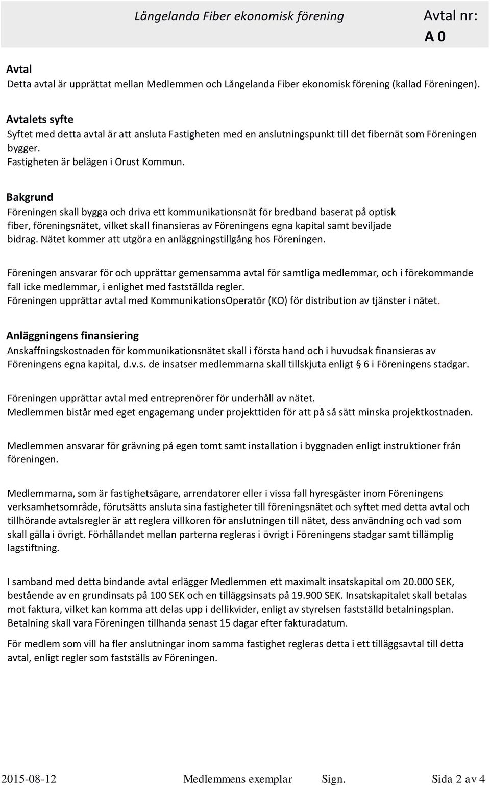 Bakgrund Föreningen skall bygga och driva ett kommunikationsnät för bredband baserat på optisk fiber, föreningsnätet, vilket skall finansieras av Föreningens egna kapital samt beviljade bidrag.