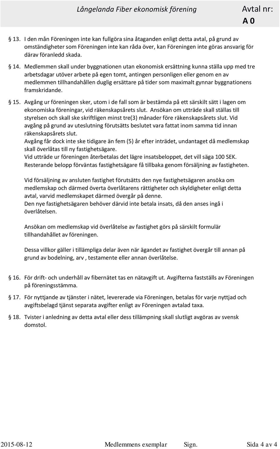 Medlemmen skall under byggnationen utan ekonomisk ersättning kunna ställa upp med tre arbetsdagar utöver arbete på egen tomt, antingen personligen eller genom en av medlemmen tillhandahållen duglig