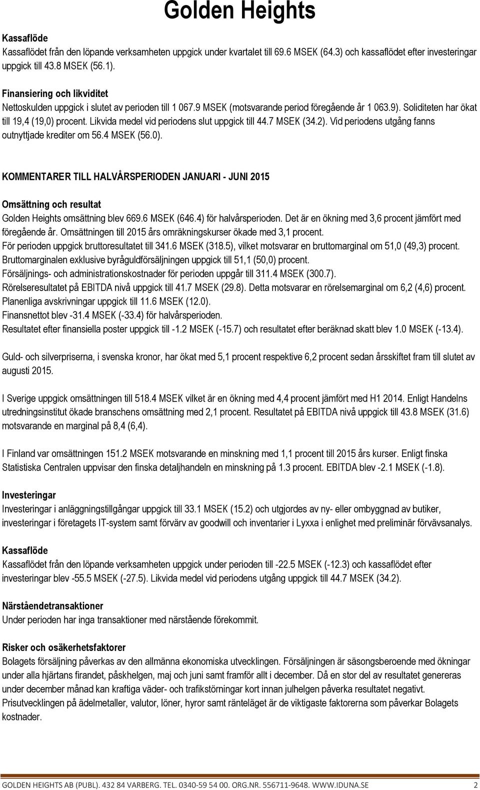 Likvida medel vid periodens slut uppgick till 44.7 MSEK (34.2). Vid periodens utgång fanns outnyttjade krediter om 56.4 MSEK (56.0).