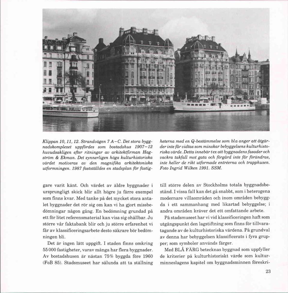 . 1987 fastställdes en stadsplan fór fastig- heterna med en Q-bestämmelse som bla anger att åtgärder inte får uidtas som minskar bebyggelsens kulturhistoriska värde.