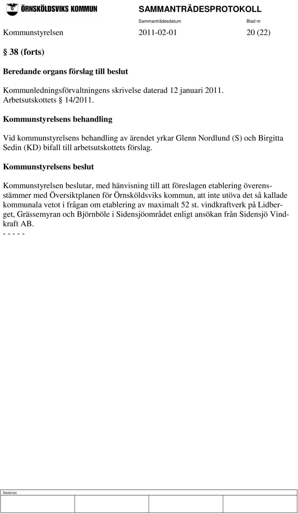 Kommunstyrelsens beslut Kommunstyrelsen beslutar, med hänvisning till att föreslagen etablering överensstämmer med Översiktplanen för Örnsköldsviks kommun, att inte utöva