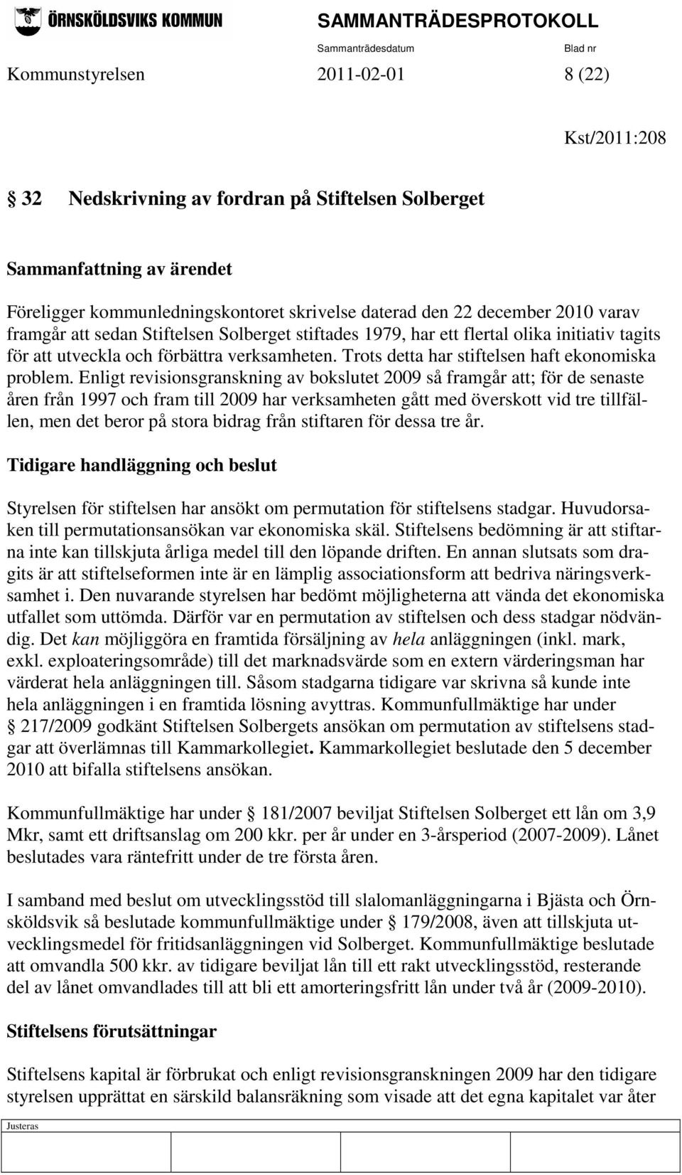 Enligt revisionsgranskning av bokslutet 2009 så framgår att; för de senaste åren från 1997 och fram till 2009 har verksamheten gått med överskott vid tre tillfällen, men det beror på stora bidrag