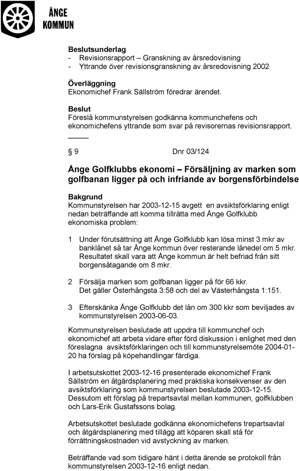 9 Dnr 03/124 Ånge Golfklubbs ekonomi Försäljning av marken som golfbanan ligger på och infriande av borgensförbindelse Kommunstyrelsen har 2003-12-15 avgett en avsiktsförklaring enligt nedan